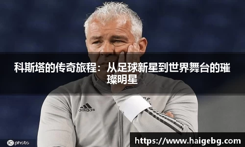 科斯塔的传奇旅程：从足球新星到世界舞台的璀璨明星