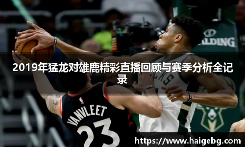 2019年猛龙对雄鹿精彩直播回顾与赛季分析全记录